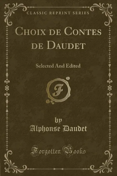 Обложка книги Choix de Contes de Daudet. Selected And Edited (Classic Reprint), Alphonse Daudet