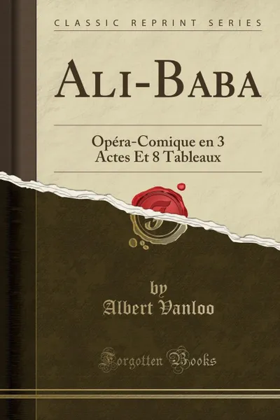 Обложка книги Ali-Baba. Opera-Comique en 3 Actes Et 8 Tableaux (Classic Reprint), Albert Vanloo