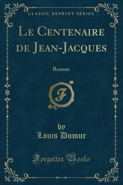 Обложка книги Le Centenaire de Jean-Jacques. Roman (Classic Reprint), Louis Dumur