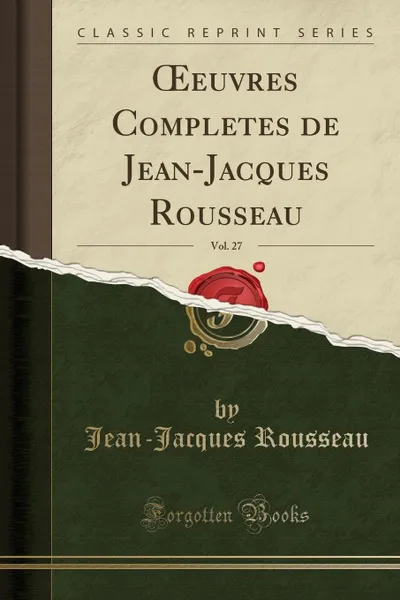 Обложка книги OEeuvres Completes de Jean-Jacques Rousseau, Vol. 27 (Classic Reprint), Jean-Jacques Rousseau