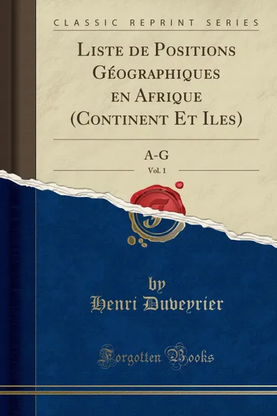 Обложка книги Liste de Positions Geographiques en Afrique (Continent Et Iles), Vol. 1. A-G (Classic Reprint), Henri Duveyrier