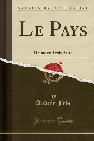 Обложка книги Le Pays. Drame en Trois Actes (Classic Reprint), Andrée Fels