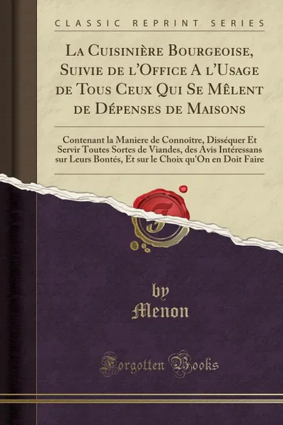 Обложка книги La Cuisiniere Bourgeoise, Suivie de l.Office A l.Usage de Tous Ceux Qui Se Melent de Depenses de Maisons. Contenant la Maniere de Connoitre, Dissequer Et Servir Toutes Sortes de Viandes, des Avis Interessans sur Leurs Bontes, Et sur le Choix qu.On, Menon Menon