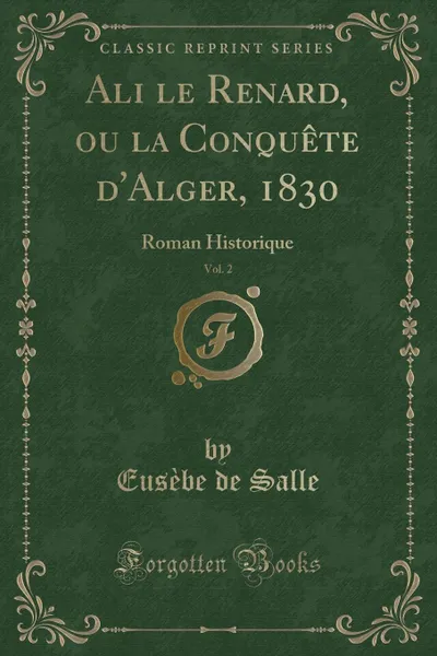 Обложка книги Ali le Renard, ou la Conquete d.Alger, 1830, Vol. 2. Roman Historique (Classic Reprint), Eusèbe de Salle