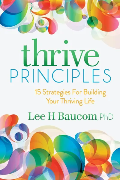 Обложка книги Thrive Principles. 15 Strategies for Building Your Thriving Life, Lee H Baucom