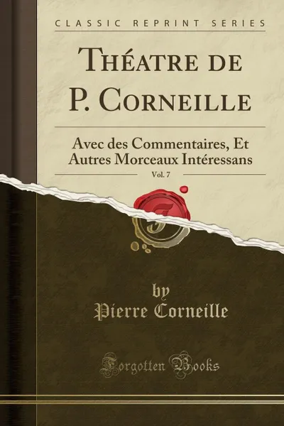 Обложка книги Theatre de P. Corneille, Vol. 7. Avec des Commentaires, Et Autres Morceaux Interessans (Classic Reprint), Pierre Corneille