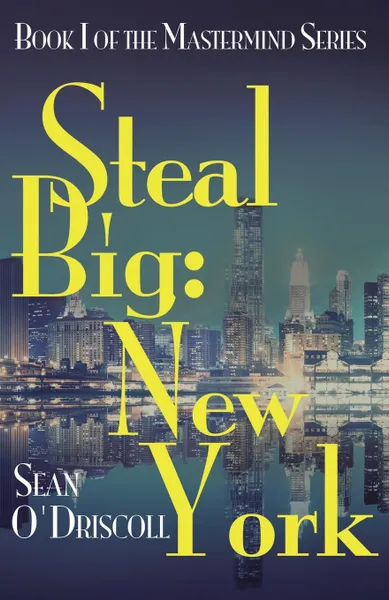 Обложка книги Steal Big. New York : Book I of the Mastermind Series, Sean O'Driscoll