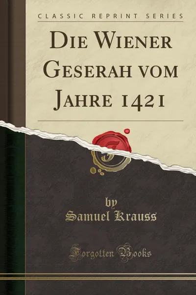 Обложка книги Die Wiener Geserah vom Jahre 1421 (Classic Reprint), Samuel Krauss