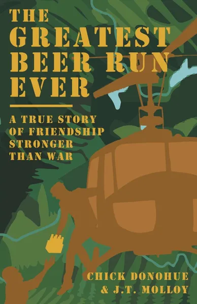 Обложка книги The Greatest Beer Run Ever. A True Story of Friendship Stronger Than War, John (Chick) Donohue, J.T. Molloy