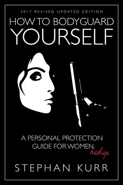 Обложка книги How to Bodyguard Yourself. A Personal Protection Guide for Women - Redux, Stephan Kurr