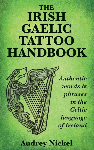 Обложка книги The Irish Gaelic Tattoo Handbook. Authentic Words and Phrases in the Celtic Language of Ireland, Audrey Nickel