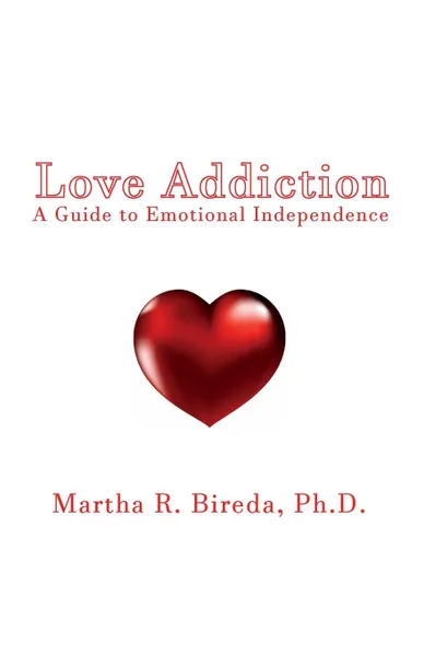 Обложка книги Love Addiction. A Guide to Emotional Independence, Ph.D. Martha R. Bireda