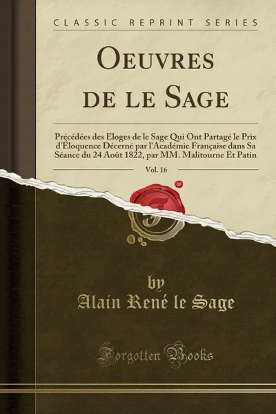 Обложка книги Oeuvres de le Sage, Vol. 16. Precedees des Eloges de le Sage Qui Ont Partage le Prix d.Eloquence Decerne par l.Academie Francaise dans Sa Seance du 24 Aout 1822, par MM. Malitourne Et Patin (Classic Reprint), Alain René le Sage