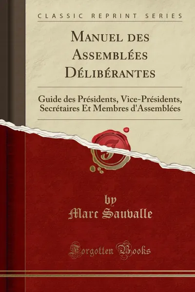 Обложка книги Manuel des Assemblees Deliberantes. Guide des Presidents, Vice-Presidents, Secretaires Et Membres d.Assemblees (Classic Reprint), Marc Sauvalle