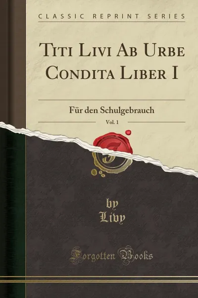 Обложка книги Titi Livi Ab Urbe Condita Liber I, Vol. 1. Fur den Schulgebrauch (Classic Reprint), Livy Livy