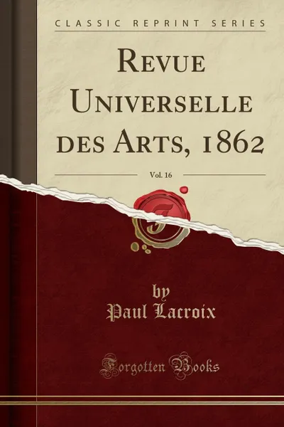 Обложка книги Revue Universelle des Arts, 1862, Vol. 16 (Classic Reprint), Paul Lacroix