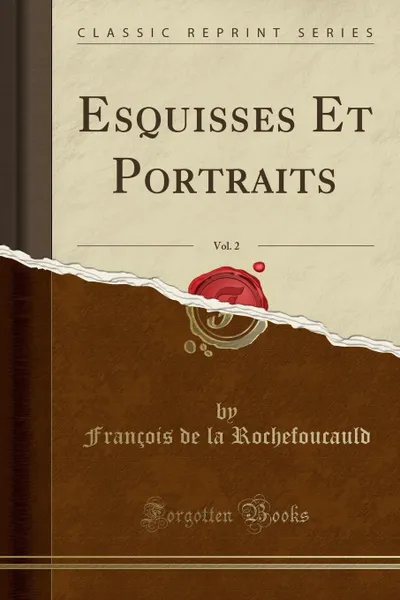 Обложка книги Esquisses Et Portraits, Vol. 2 (Classic Reprint), François de la Rochefoucauld