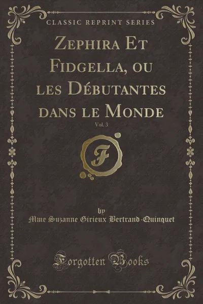 Обложка книги Zephira Et Fidgella, ou les Debutantes dans le Monde, Vol. 3 (Classic Reprint), Mme Suzanne Girieux Bertrand-Quinquet