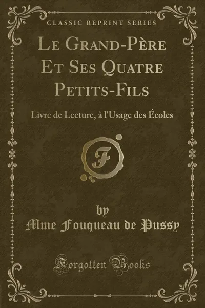 Обложка книги Le Grand-Pere Et Ses Quatre Petits-Fils. Livre de Lecture, a l.Usage des Ecoles (Classic Reprint), Mme Fouqueau de Pussy