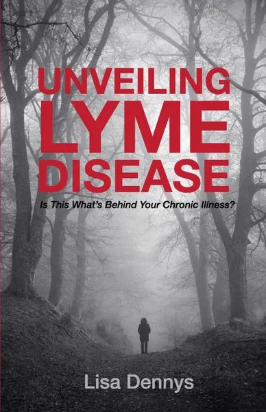 Обложка книги Unveiling Lyme Disease. Is This What.s Behind Your Chronic Illness., Lisa Dennys