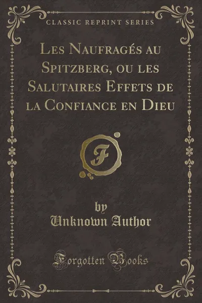 Обложка книги Les Naufrages au Spitzberg, ou les Salutaires Effets de la Confiance en Dieu (Classic Reprint), Unknown Author