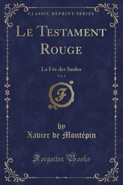 Обложка книги Le Testament Rouge, Vol. 1. La Fee des Saules (Classic Reprint), Xavier de Montépin