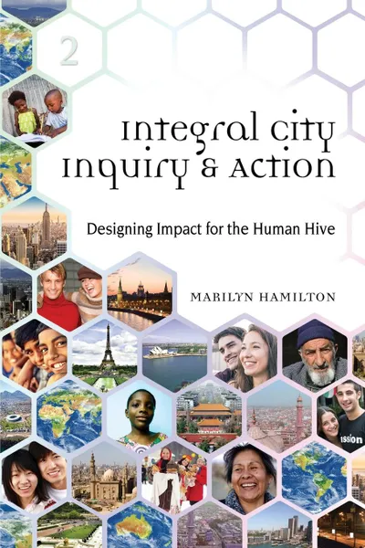 Обложка книги Integral City Inquiry . Action. Designing Impact for the Human Hive, Marilyn Hamilton