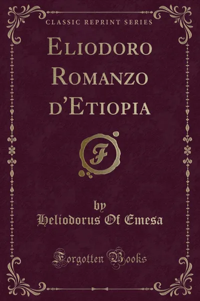 Обложка книги Eliodoro Romanzo d.Etiopia (Classic Reprint), Heliodorus Of Emesa