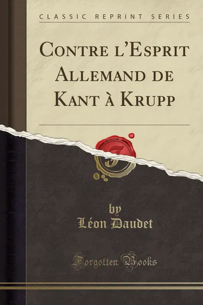 Обложка книги Contre l.Esprit Allemand de Kant a Krupp (Classic Reprint), Léon Daudet