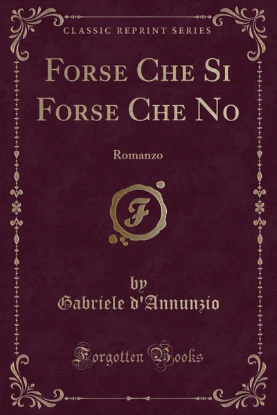 Обложка книги Forse Che Si Forse Che No. Romanzo (Classic Reprint), Gabriele d'Annunzio