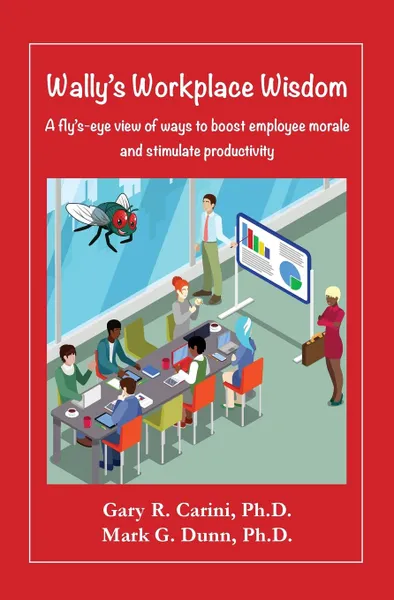 Обложка книги Wally.s Workplace Wisdom. A fly.s-eye view of ways to boost employee morale and stimulate productivity, Gary R. Carini, Mark G. Dunn