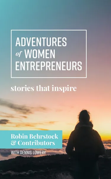 Обложка книги Adventures of Women Entrepreneurs. Stories That Inspire, Robin Behrstock