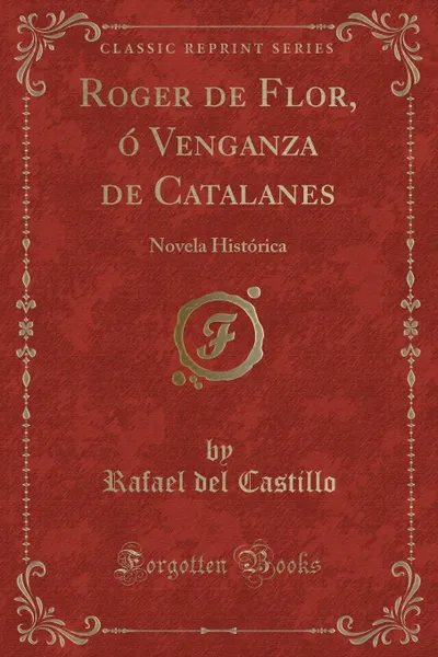 Обложка книги Roger de Flor, o Venganza de Catalanes. Novela Historica (Classic Reprint), Rafael del Castillo