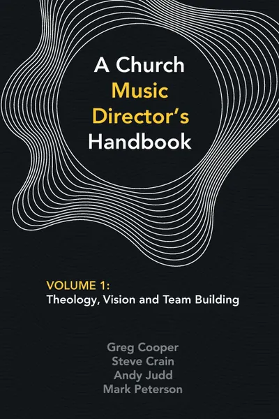 Обложка книги A Church Music Director.s Handbook. Volume 1: Theology, Vision and Team Building, Greg Cooper, Steve Crain, Andy Judd