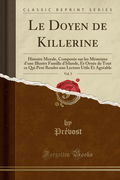 Обложка книги Le Doyen de Killerine, Vol. 5. Histoire Morale, Composee sur les Memoires d.une Illustre Famille d.Irlande, Et Ornee de Tout ce Qui Peut Rendre une Lecture Utile Et Agreable (Classic Reprint), Prévost Prévost