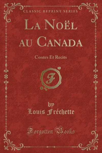 Обложка книги La Noel au Canada. Contes Et Recits (Classic Reprint), Louis Fréchette