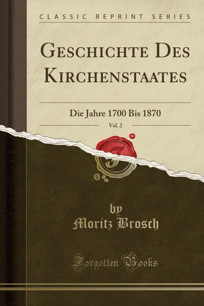 Обложка книги Geschichte Des Kirchenstaates, Vol. 2. Die Jahre 1700 Bis 1870 (Classic Reprint), Moritz Brosch