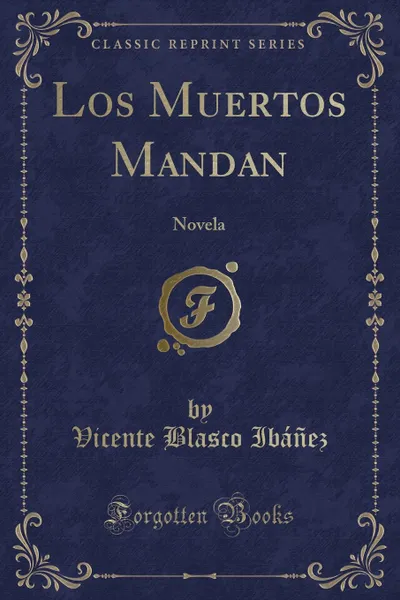 Обложка книги Los Muertos Mandan. Novela (Classic Reprint), Vicente Blasco Ibáñez