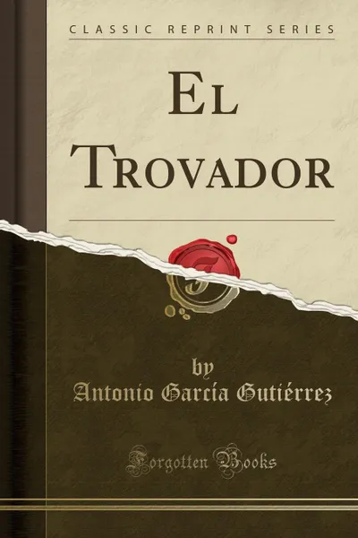 Обложка книги El Trovador (Classic Reprint), Antonio García Gutiérrez