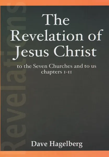 Обложка книги The Revelation of Jesus Christ to the Seven Churches and To us Chapters 1-11, Dave Hagelberg