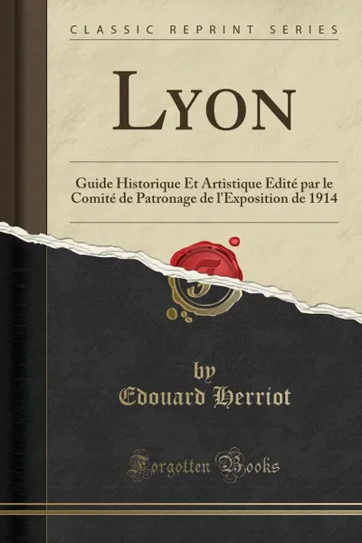 Обложка книги Lyon. Guide Historique Et Artistique Edite par le Comite de Patronage de l.Exposition de 1914 (Classic Reprint), Edouard Herriot