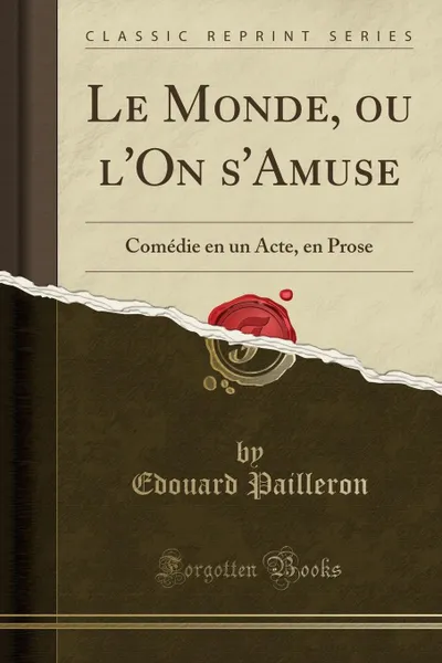 Обложка книги Le Monde, ou l.On s.Amuse. Comedie en un Acte, en Prose (Classic Reprint), Edouard Pailleron