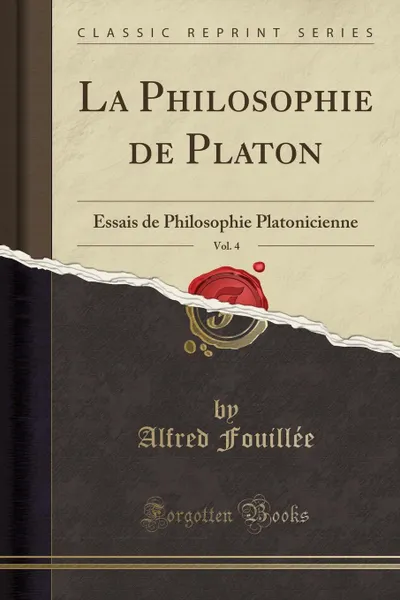 Обложка книги La Philosophie de Platon, Vol. 4. Essais de Philosophie Platonicienne (Classic Reprint), Alfred Fouillée