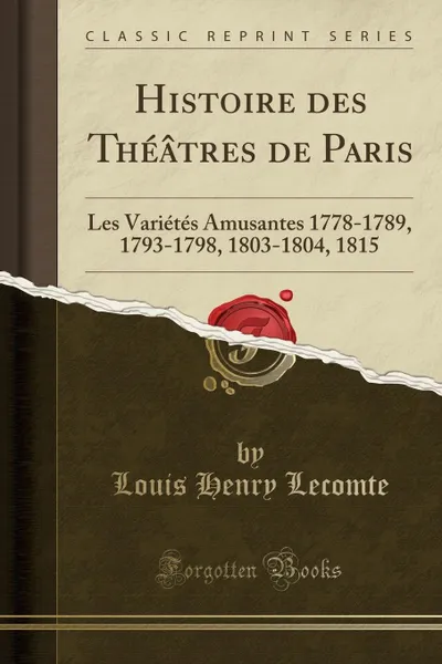 Обложка книги Histoire des Theatres de Paris. Les Varietes Amusantes 1778-1789, 1793-1798, 1803-1804, 1815 (Classic Reprint), Louis Henry Lecomte