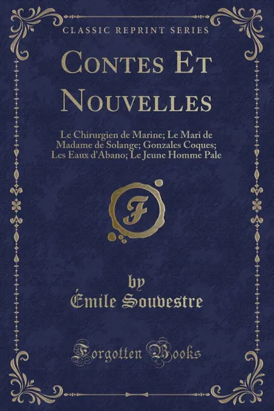 Обложка книги Contes Et Nouvelles. Le Chirurgien de Marine; Le Mari de Madame de Solange; Gonzales Coques; Les Eaux d.Abano; Le Jeune Homme Pale (Classic Reprint), Émile Souvestre