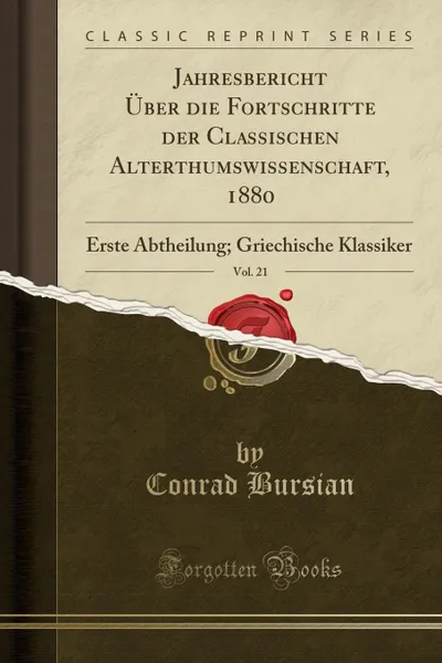 Обложка книги Jahresbericht Uber die Fortschritte der Classischen Alterthumswissenschaft, 1880, Vol. 21. Erste Abtheilung; Griechische Klassiker (Classic Reprint), Conrad Bursian