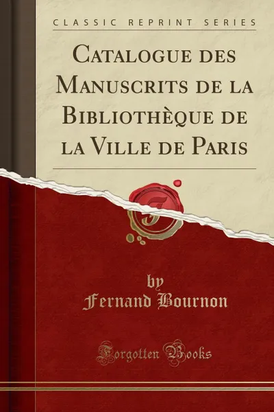 Обложка книги Catalogue des Manuscrits de la Bibliotheque de la Ville de Paris (Classic Reprint), Fernand Bournon