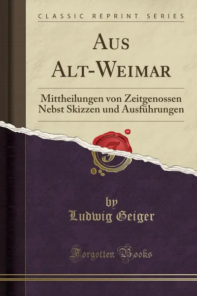 Обложка книги Aus Alt-Weimar. Mittheilungen von Zeitgenossen Nebst Skizzen und Ausfuhrungen (Classic Reprint), Ludwig Geiger