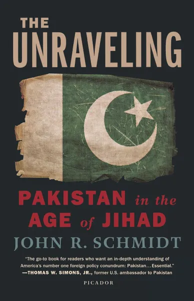 Обложка книги Unraveling. Pakistan in the Age of Jihad, John R Schmidt