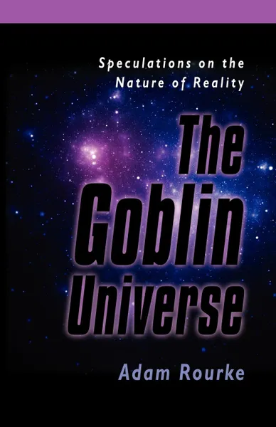 Обложка книги THE GOBLIN UNIVERSE. Speculations on the Nature of Reality, Adam Rourke